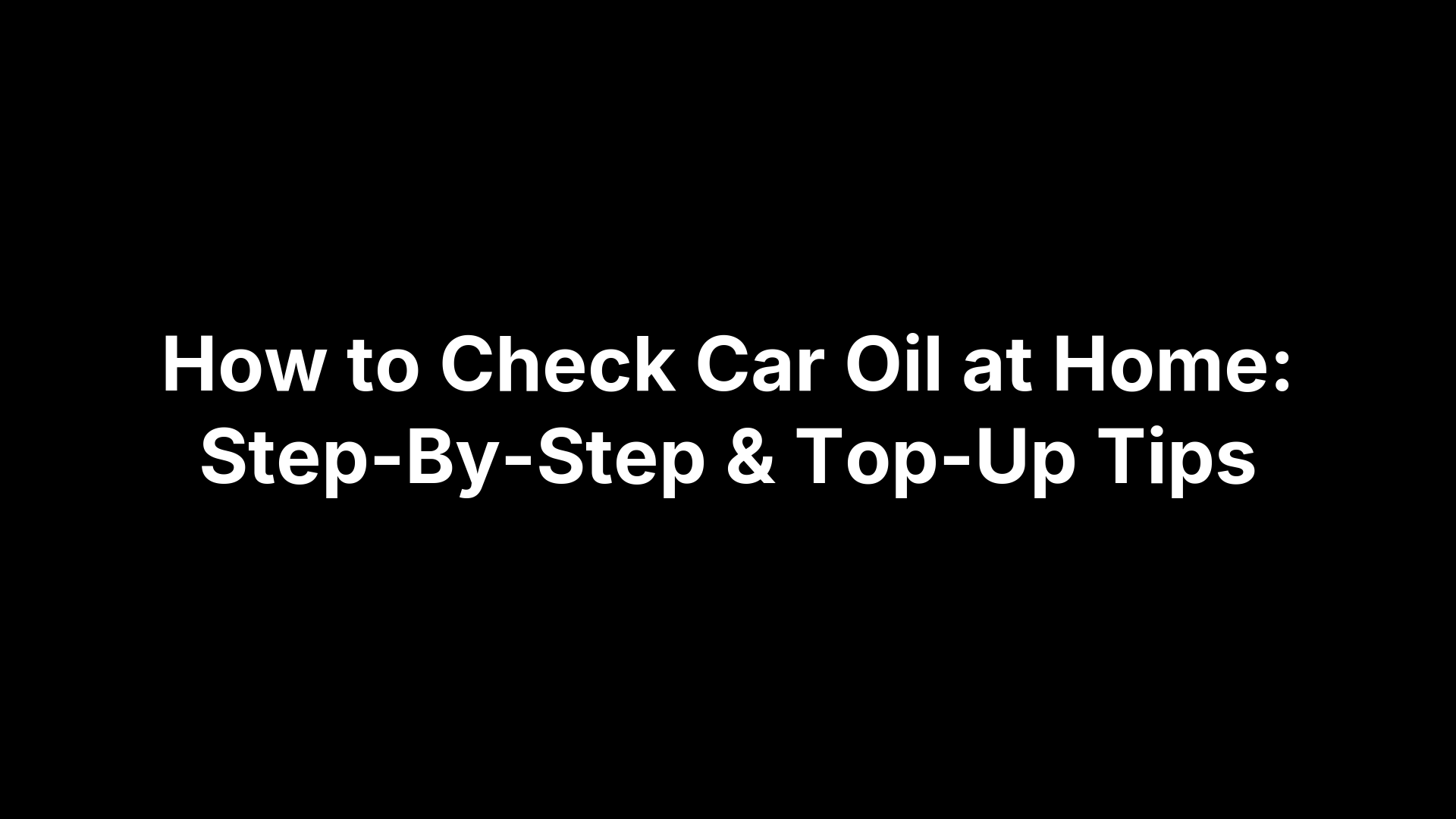 How to Check Car Oil at Home: Step-By-Step & Top-Up Tips